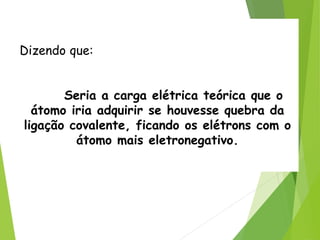 QUÍMICA, 3ª ANO
Oxirredução (Regras do Nox)
Dizendo que:
Seria a carga elétrica teórica que o
átomo iria adquirir se houvesse quebra da
ligação covalente, ficando os elétrons com o
átomo mais eletronegativo.
 