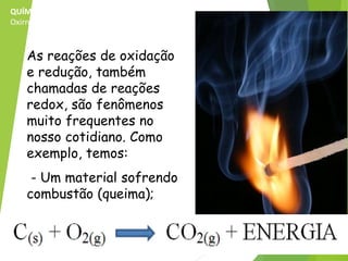 QUÍMICA, 3ª ANO
Oxirredução (Regras do Nox)
As reações de oxidação
e redução, também
chamadas de reações
redox, são fenômenos
muito frequentes no
nosso cotidiano. Como
exemplo, temos:
- Um material sofrendo
combustão (queima);
 