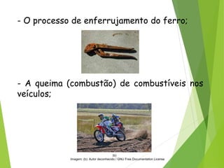 QUÍMICA, 3ª ANO
Oxirredução (Regras do Nox)
- O processo de enferrujamento do ferro;
- A queima (combustão) de combustíveis nos
veículos;
(b)
Imagem: (b): Autor deconhecido / GNU Free Documentation License
 