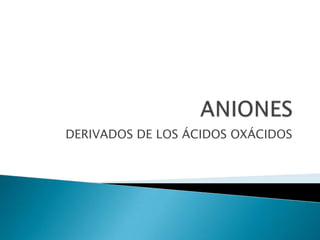 DERIVADOS DE LOS ÁCIDOS OXÁCIDOS
 