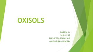 OXISOLS
SUMEENA K J
2018-11-109
DEPT.OF SOIL SCIENCE AND
AGRICULTURAL CHEMISTRY
 