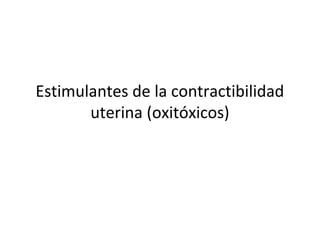 Estimulantes de la contractibilidad
       uterina (oxitóxicos)
 