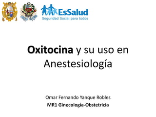 Oxitocina y su uso en
Anestesiología
Omar Fernando Yanque Robles
MR1 Ginecología-Obstetricia

 