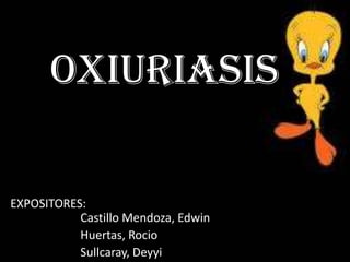 OXIURIASIS
EXPOSITORES:
Castillo Mendoza, Edwin
Huertas, Rocio
Sullcaray, Deyyi
 