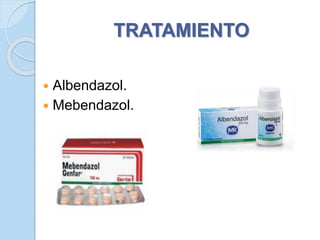 TRATAMIENTO
 Albendazol.
 Mebendazol.
 