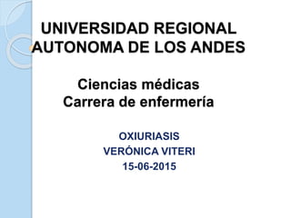 UNIVERSIDAD REGIONAL
AUTONOMA DE LOS ANDES
Ciencias médicas
Carrera de enfermería
OXIURIASIS
VERÓNICA VITERI
15-06-2015
 