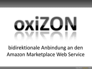 oxiZON bidirektionale Anbindung an den Amazon Marketplace Web Service Tobias Merkl |shoptimax| 2010 