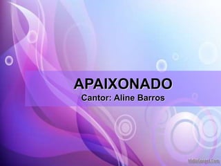 APAIXONADO
Cantor: Aline Barros
 