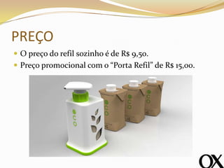 PREÇO
 O preço do refil sozinho é de R$ 9,50.
 Preço promocional com o “Porta Refil” de R$ 15,00.
 