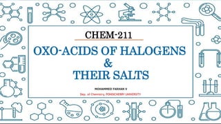 Click toedit Mastertitle style
1
OXO-ACIDS OF HALOGENS
&
THEIR SALTS
MOHAMMED FARHAN V
Dep. of Chemistry, PONDICHERRY UNIVERSITY
CHEM-211
 