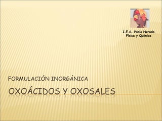 FORMULACIÓN INORGÁNICA I.E.S. Pablo Neruda Física y Química 