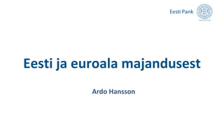 Eesti ja euroala majandusest
Ardo Hansson
 