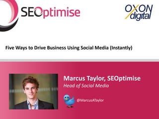 Five Ways to Drive Business Using Social Media (Instantly)




                          Marcus Taylor, SEOptimise
                          Head of Social Media

                                @MarcusATaylor

                                                       YOURLOGO
 