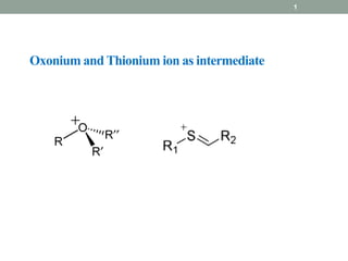 1
Oxonium and Thionium ion as intermediate
 