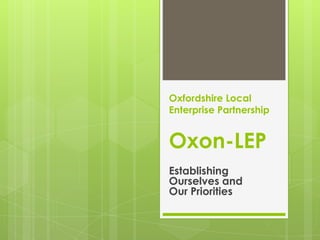 Oxfordshire Local Enterprise PartnershipOxon-LEP Establishing Ourselves andOur Priorities 