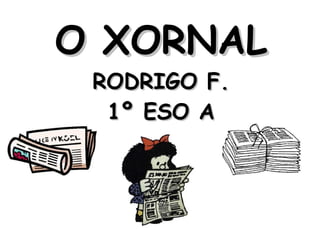 O XORNAL
 RODRIGO F.
  1º ESO A
 