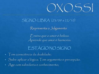 SIGNO: LIBRA (23/09 a 22/10)
Representa o Julgamento
Ensina que o amor é beleza.
Aprende que amor é harmonia.
ESTÁGIO NO SIGNO
 