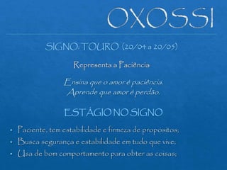 SIGNO: TOURO (20/04 a 20/05)
Representa a Paciência
Ensina que o amor é paciência.
Aprende que amor é perdão.
ESTÁGIO NO SIGNO
 