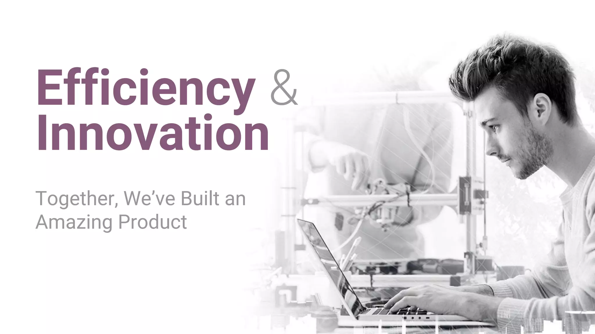 Together, We’ve Built an
Amazing Product
Efficiency
Innovation
 