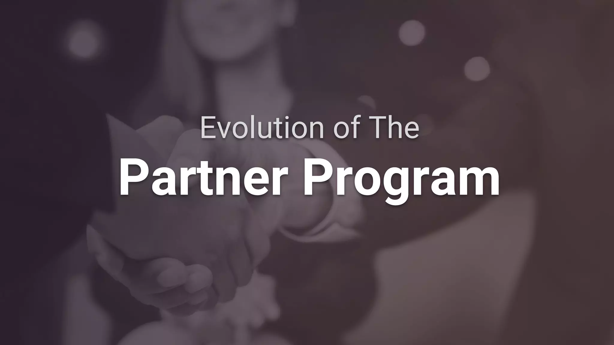 Evolution of The
Partner Program
 