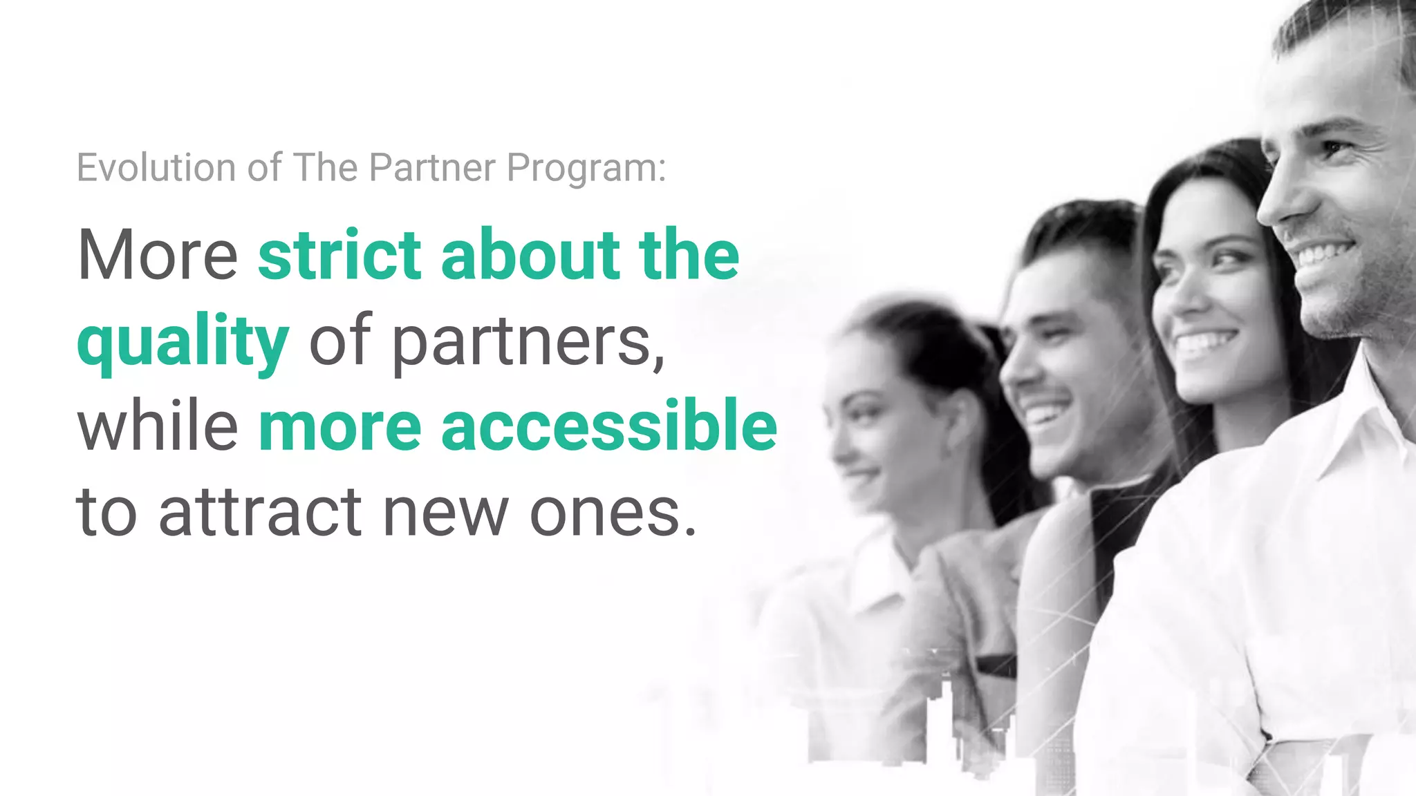 Evolution of The Partner Program:
More strict about the
quality of partners,
while more accessible
to attract new ones.
 