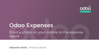Odoo Expenses
Sébastien BÜHL • Product Owner
From a photo on your mobile to the expense
report
EXPERIENCE
2018
 