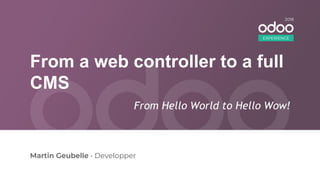 From a web controller to a full
CMS
Martin Geubelle • Developper
From Hello World to Hello Wow!
EXPERIENCE
2018
 
