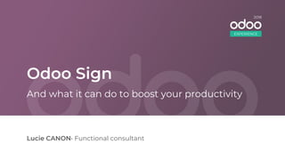 Odoo Sign
Lucie CANON• Functional consultant
And what it can do to boost your productivity
EXPERIENCE
2018
 