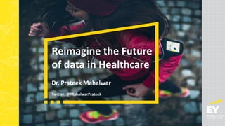 Reimagine the Future
of data in Healthcare
Dr. Prateek Mahalwar
Twitter: @MahalwarPrateek
 