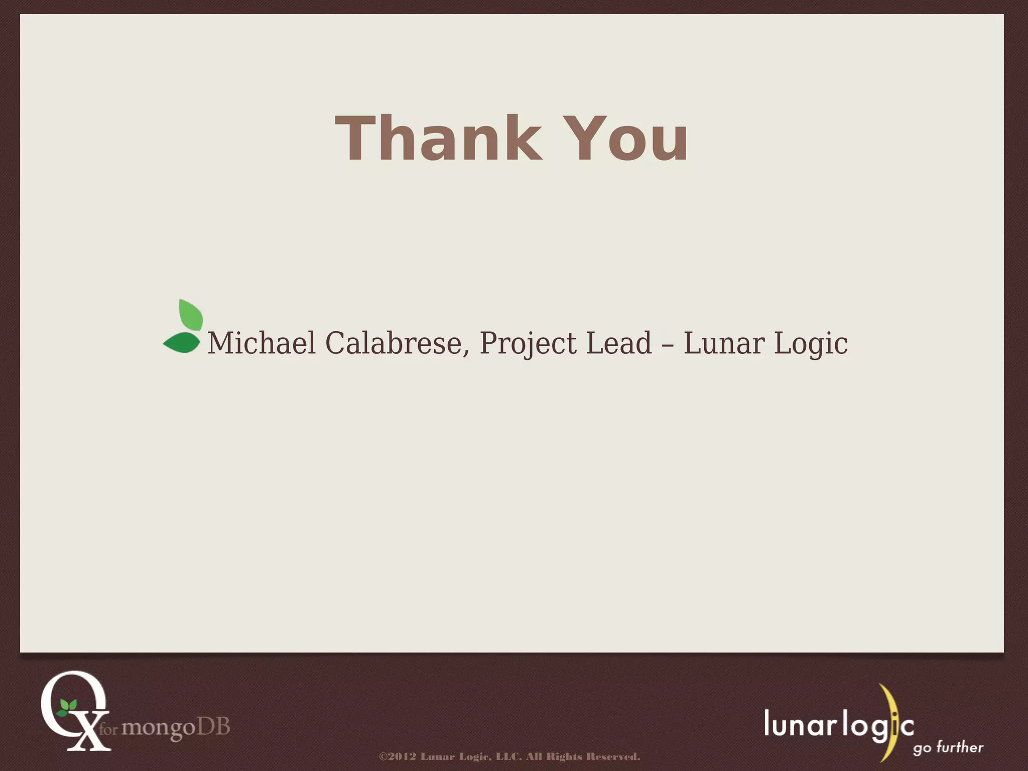 Thank You


Michael Calabrese, Project Lead – Lunar Logic




            ©2012 Lunar Logic, LLC. All Rights Reserved.
 