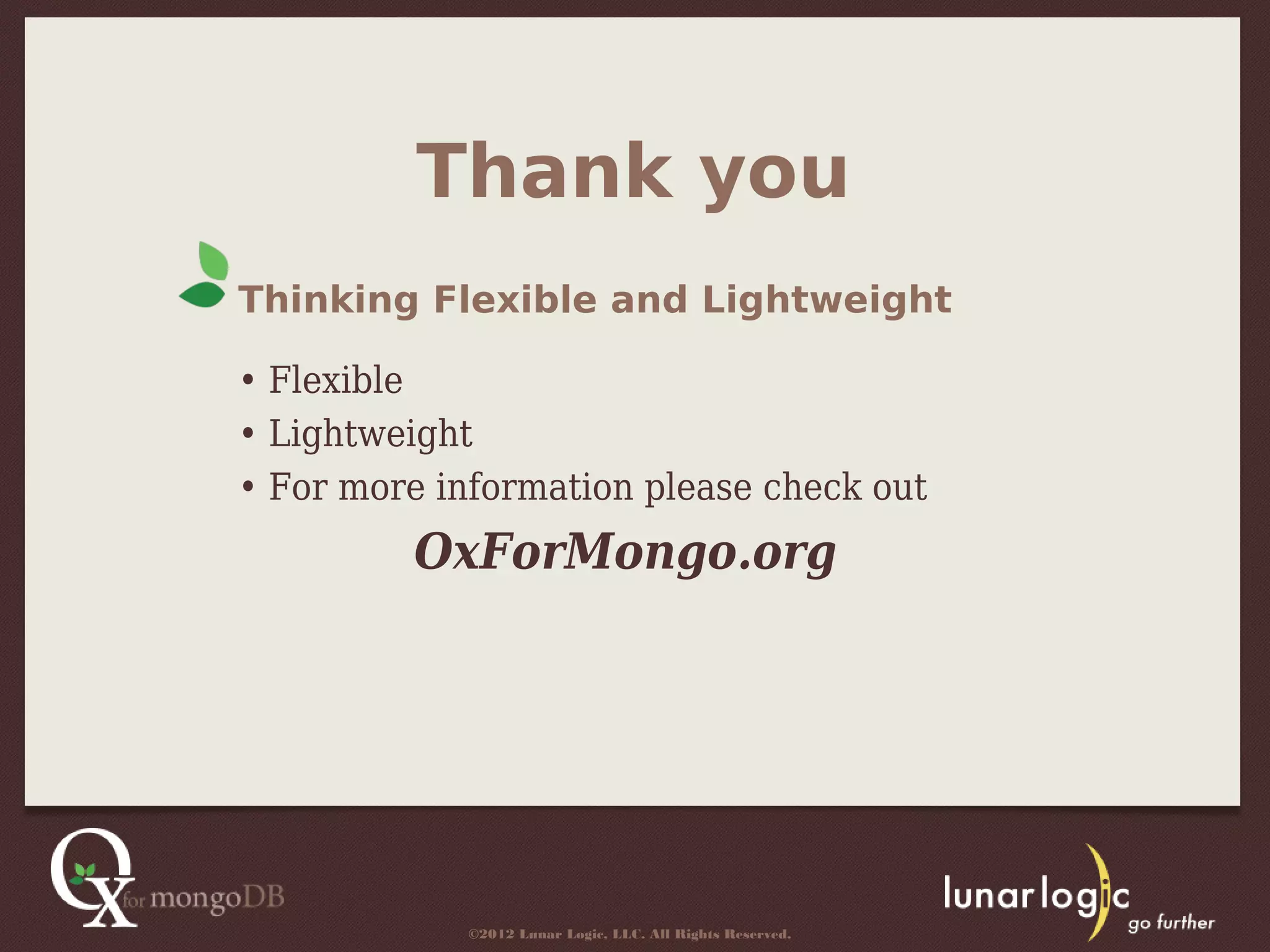 Thank you
Thinking Flexible and Lightweight

• Flexible
• Lightweight
• For more information please check out
         OxForMongo.org




             ©2012 Lunar Logic, LLC. All Rights Reserved.
 