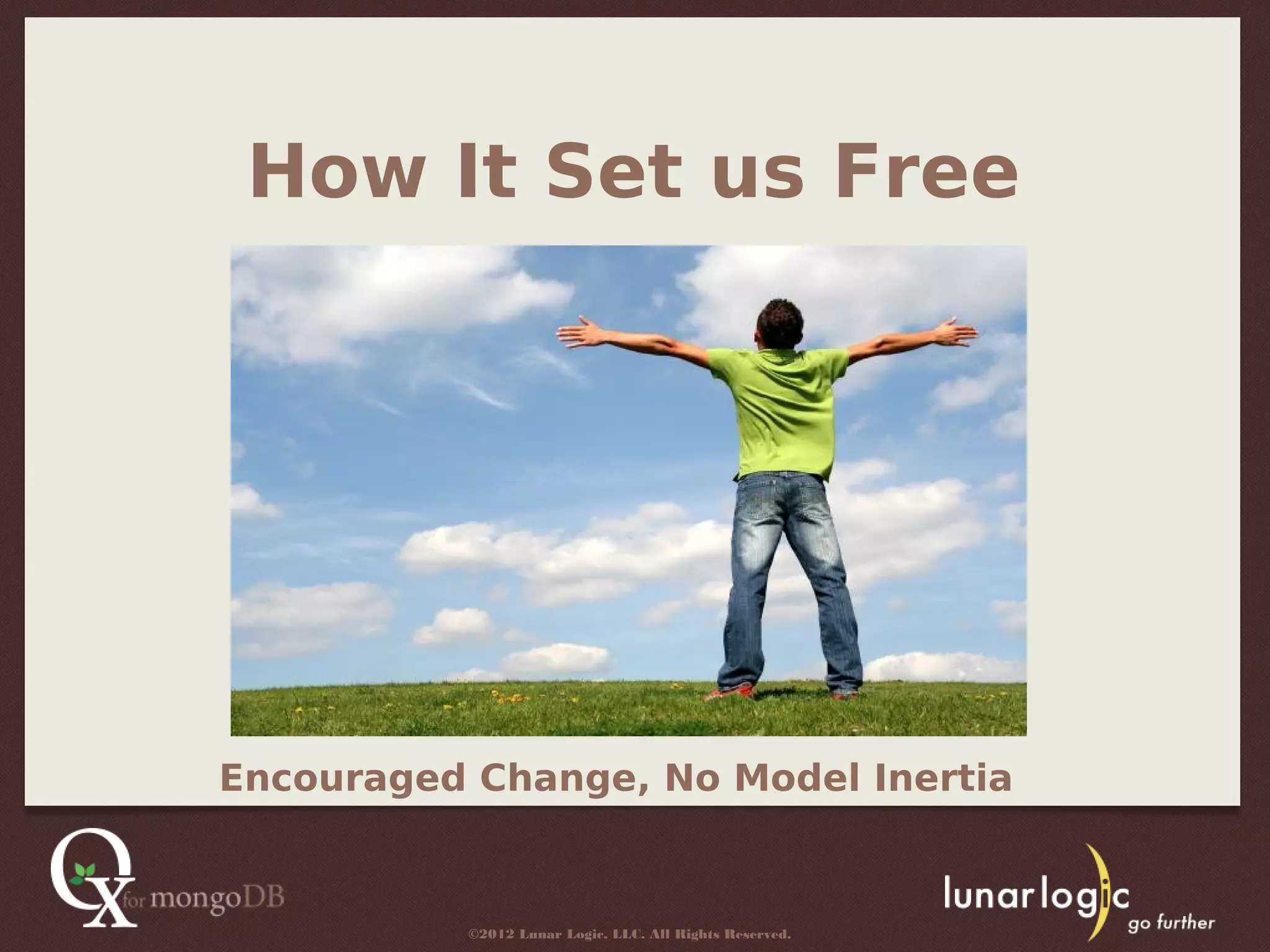 How It Set us Free




Encouraged Change, No Model Inertia


          ©2012 Lunar Logic, LLC. All Rights Reserved.
 