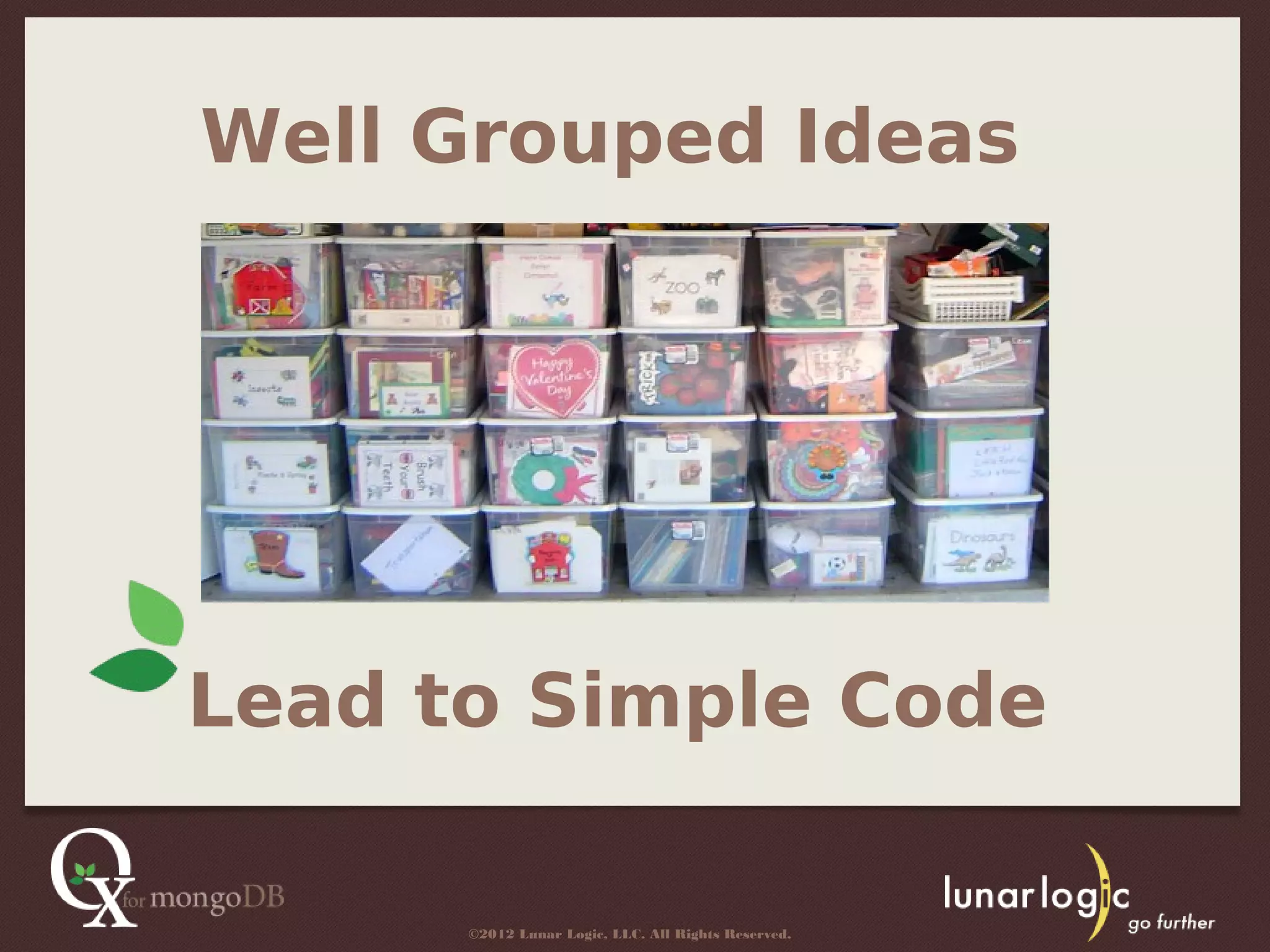 Well Grouped Ideas




Lead to Simple Code

      ©2012 Lunar Logic, LLC. All Rights Reserved.
 