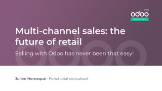 Multi-channel sales: the
future of retail
Julien Herneque • Functional consultant
Selling with Odoo has never been that easy!
EXPERIENCE
2018
 
