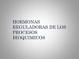 HORMONAS
REGULADORAS DE LOS
PROCESOS
BIOQUIMICOS
 