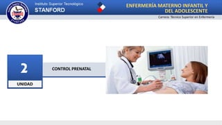 UNIDAD
2 CONTROL PRENATAL
ENFERMERÍA MATERNO INFANTIL Y
DEL ADOLESCENTE
Carrera: Técnico Superior en Enfermería
 