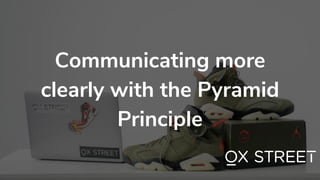 Communicating more
clearly with the Pyramid
Principle
 