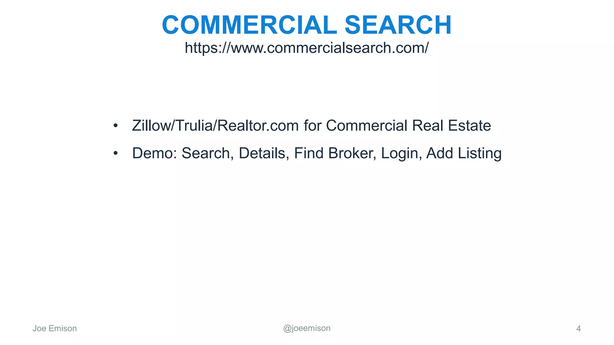 Joe Emison @joeemison
COMMERCIAL SEARCH
• Zillow/Trulia/Realtor.com for Commercial Real Estate
• Demo: Search, Details, Find Broker, Login, Add Listing
4
https://www.commercialsearch.com/
 