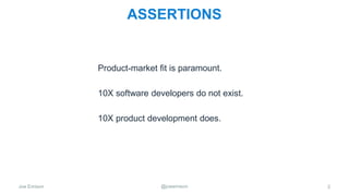 Joe Emison @joeemison
ASSERTIONS
Product-market fit is paramount.
10X software developers do not exist.
10X product development does.
2
 