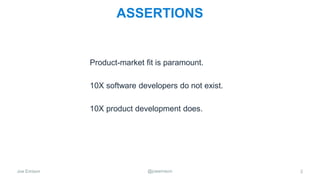 Joe Emison @joeemison
ASSERTIONS
Product-market fit is paramount.
10X software developers do not exist.
10X product develo...
