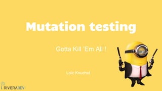 Mutation testing
Gotta Kill ’Em All !
Loïc Knuchel
 