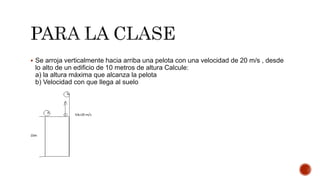  Se arroja verticalmente hacia arriba una pelota con una velocidad de 20 m/s , desde
lo alto de un edificio de 10 metros de altura Calcule:
a) la altura máxima que alcanza la pelota
b) Velocidad con que llega al suelo
 