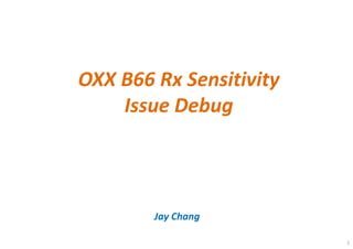 OXX B66 Rx Sensitivity
Issue Debug
Jay Chang
1
 