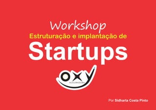 Startups
ACELERADORA
Workshop
Estruturação e implantação de
Por Sidharta Costa Pinto
 