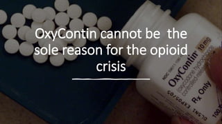 OxyContin cannot be the
sole reason for the opioid
crisis
 