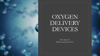 OXYGEN
DELIVERY
DEVICES
Dr. Muneeb
PGR Anesthesia/ICU
 