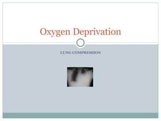 LUNG COMPRESSION Oxygen Deprivation 