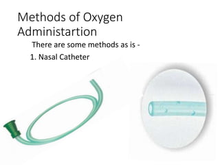 Methods of Oxygen
Administartion
There are some methods as is -
1. Nasal Catheter
 