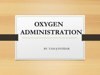 OXYGEN
ADMINISTRATION
BY- TANOJ PATIDAR
 