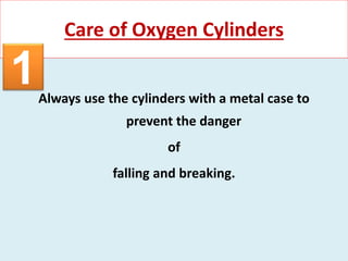 Always use the cylinders with a metal case to
prevent the danger
of
falling and breaking.
Care of Oxygen Cylinders
1
 